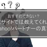 おすすめできない？公式サイトでは教えてくれないYahoo!パートナーの真実