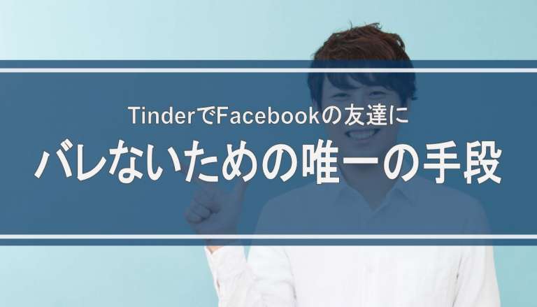 TinderでFacebookの友達にバレないための唯一の手段