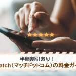 【半額割引あり】Match（マッチドットコム）の料金ガイド｜支払方法も解説