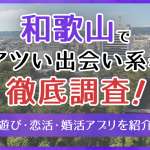 和歌山で使うべき出会い系アプリ5選！遊び・恋活・婚活目的別にわかる