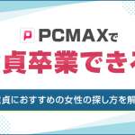 PCMAXで童貞卒業できる！童貞が簡単にヤレる女性の探し方を解説