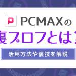 PCMAXの裏プロフィールってどうなの？見るべき？無料で見る裏技や攻略方法を解説