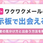 ワクワクメールの掲示板は出会える？業者を避けて素人女性と出会う方法を徹底解説