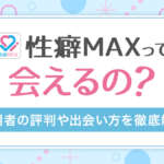 性癖MAX(マックス)って本当に出会えるの？実際の口コミや評判から徹底解説